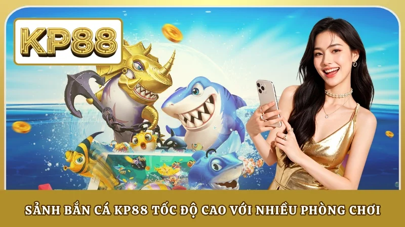 Sảnh bắn cá KP88 tốc độ cao với nhiều phòng chơi