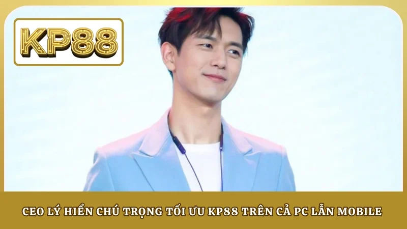 CEO Lý Hiển chú trọng tối ưu KP88 trên cả PC lẫn mobile
