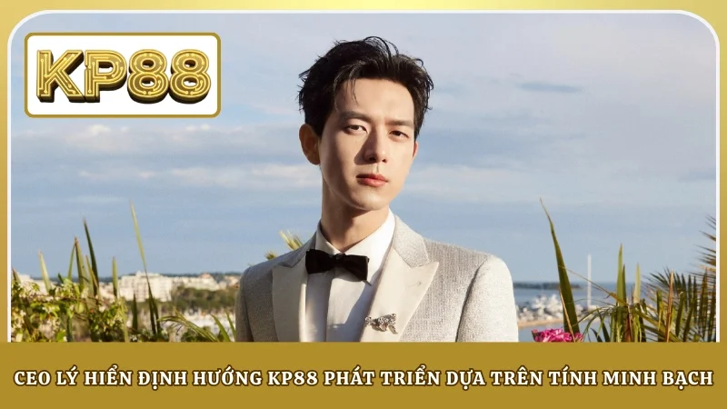 CEO Lý Hiển định hướng KP88 phát triển dựa trên tính minh bạch