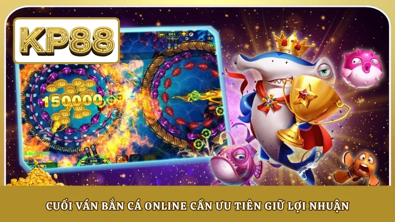 Cuối ván bắn cá online cần ưu tiên giữ lợi nhuận