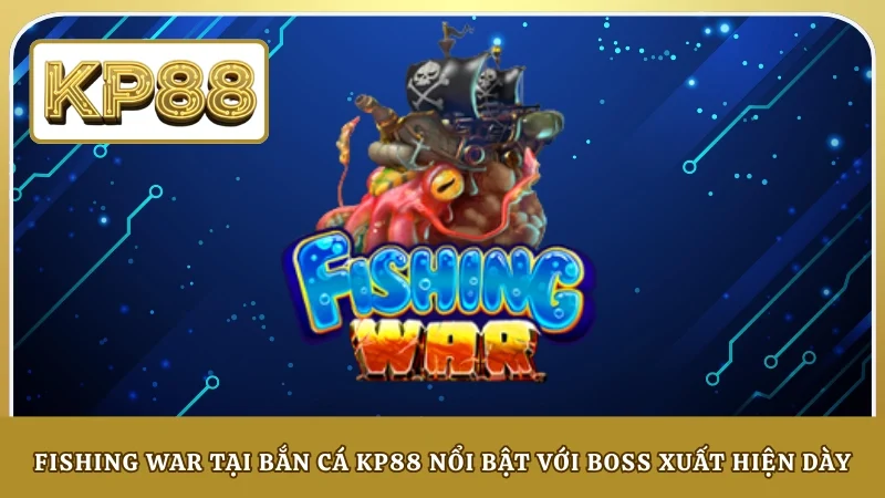 Fishing War tại bắn cá KP88 nổi bật với boss xuất hiện dày
