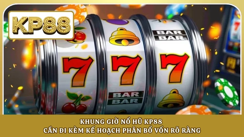 Khung giờ nổ hũ KP88 cần đi kèm kế hoạch phân bổ vốn rõ ràng