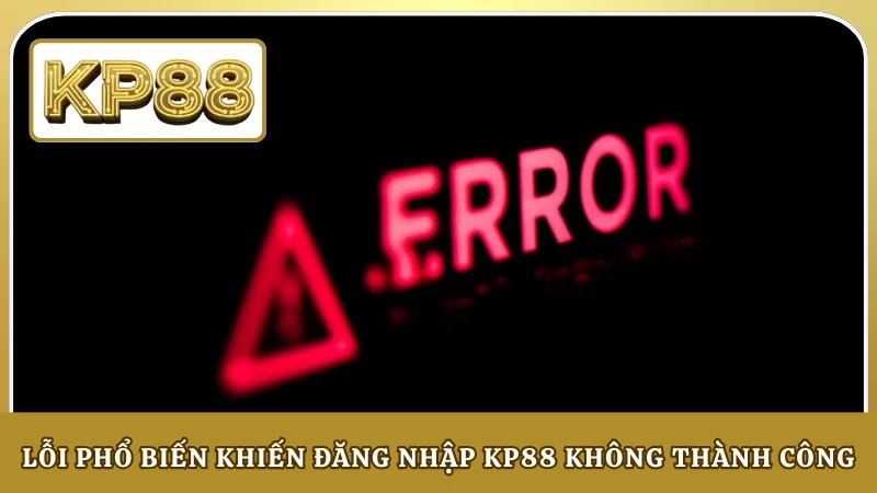 Lỗi phổ biến khiến đăng nhập KP88 không thành công