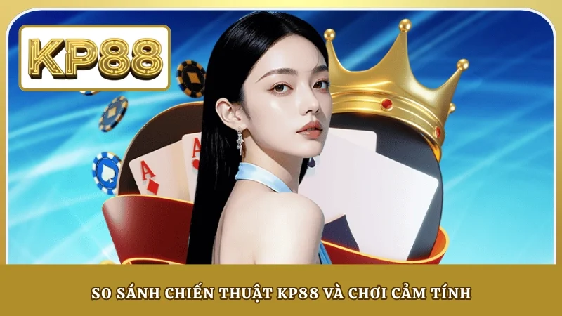 So sánh chiến thuật KP88 và chơi cảm tính