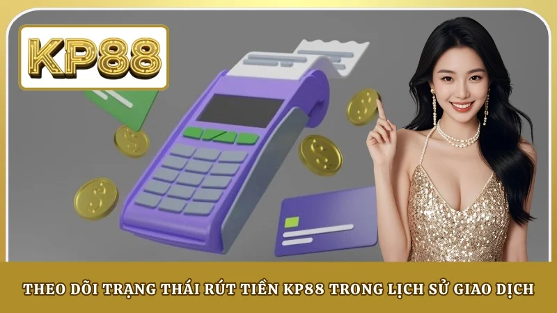 Theo dõi trạng thái rút tiền KP88 trong lịch sử giao dịch