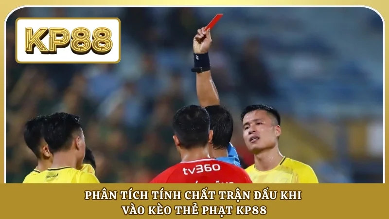 Phân tích tính chất trận đấu khi vào kèo thẻ phạt KP88