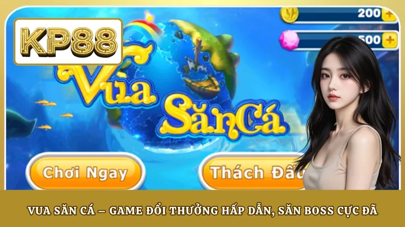 Vua Săn Cá – Game Đổi Thưởng Hấp Dẫn, Săn Boss Cực Đã